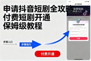 申请抖音短剧全攻略付费短剧开通,保姆级教程-网创资源站