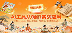 AI工具实战应用,零基础使用DeepSeek、即梦AI等打造育儿、国学等可变现的爆款作品-网创资源站
