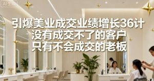 引爆美业成交业绩增长36计,没有成交不了的客户,只有不会成交的老板-网创资源站