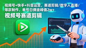 视频号+快手+抖音运营,赛道剪辑/数字人直播/爆款制作,单号日佣金峰值2w+-网创资源站