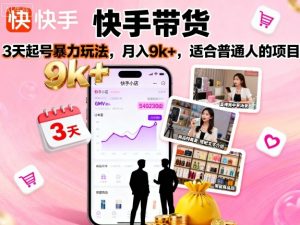 快手带货,3天起号暴力玩法,月入9k+,适合普通人的项目-网创资源站