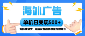 海外广告 单机单日变现500+ 脚本全自动操作,设备越多,收益翻倍,小白…-网创资源站