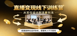 直播变现线下训练营,从定位设计到流量玩法,搭建高转化话术体系,掌握年入千万密码-网创资源站