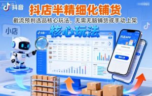 抖店半精细化铺货,截流预判选品核心玩法,无需无脑铺货或手动上架(更新9月)-网创资源站