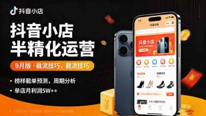 抖音小店半精细化运营9月版,截流技巧,榜单预判,周期分析,单店月利润5w+-网创资源站