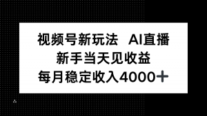 视频号新玩法AI直播,新手小白当天见收益,月入4000+-网创资源站