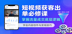 短视频获客出单必修课:掌握流量成交底层逻辑,学会内容创作与变现技巧-网创资源站