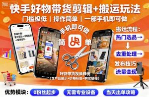 快手好物带货剪辑+搬运玩法,门槛极低,操作简单,一部手机即可玩做-网创资源站