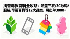 爆款剪辑全攻略:涵盖三农/3C数码/服装/母婴百货等12大品类,月出单3000+-网创资源站