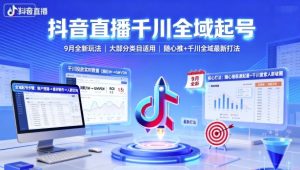 抖音直播千川全域起号,9月全新玩法,大部分类目适用,随心推以及千川全域最新打法-网创资源站