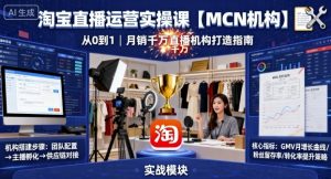 淘宝直播运营实操课【MCN机构】,从0到1做一家月销千W的直播机构-网创资源站