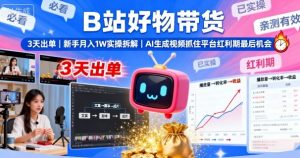 B站好物带货,3天出单,新手月入1W实操拆解,AI生成视频,抓住平台红利期最后机会-网创资源站