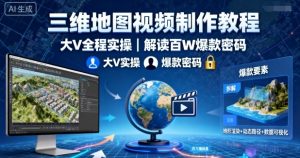 三维地图视频制作教程,大V全程实操,解读百W爆款密码-网创资源站