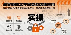 无界矩阵之不同类型店铺应用,教你无界针对不同类型店铺的组合玩法应用,手把手实操搭建计划-网创资源站