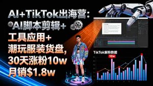 AI+TikTok出海营:AI脚本剪辑+工具应用+潮玩服装货盘,30天涨粉10w月销$1.8w-网创资源站