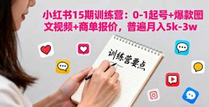 小红书15期训练营:0-1起号+爆款图文视频+商单报价,普遍月入5k-3w-网创资源站