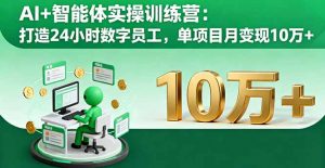 AI+智能体实操训练营:打造24小时数字员工,单项目月变现10万+-网创资源站