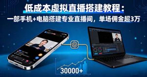 低成本虚拟直播搭建教程:一部手机+电脑搭建专业直播间,单场佣金超3万-网创资源站