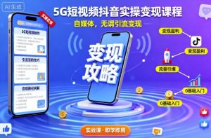 5G短视频抖音实操变现课程,自媒体,无谓引流变现-网创资源站