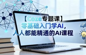 【Coze专题课】零基础入门学AI,人人都能精通的AI课程-网创资源站