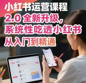小红书运营课程2.0全新升级,从入门到精通,系统性吃透小红书-网创资源站