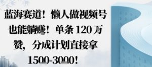 蓝海赛道,懒人做视频号也能躺挣,单条120W赞,分成计划直接拿1.5k,不用拍不用剪-网创资源站