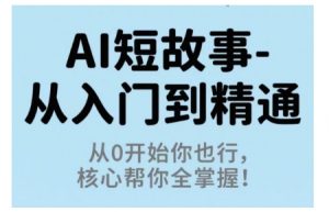 AI短故事从入门到精通,从0开始你也行,核心帮你全掌握-网创资源站