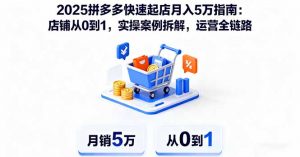 2025拼多多快速起店月入5万指南:店铺从0到1,实操案例拆解,运营全链路-网创资源站