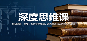 深度思维课:探秘语言、哲学、权力等多领域,洞悉生活背后的真相与逻辑-网创资源站
