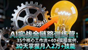 AI实战全链路训练营:35个核心工作流+40+实操案例,30天掌握月入2万+技能-网创资源站