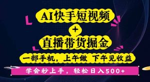 AI快手短视频+直播带货掘金,一部手机,上午做 下午见收益,学会秒上手…-网创资源站
