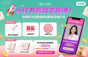 小红书高效变现课,快速学习小红书完整体系和具体落地打法-网创资源站