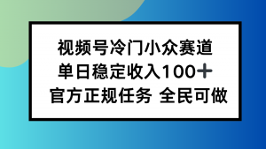 视频号小众赛道,单日稳定收入100+,适合所有人-网创资源站