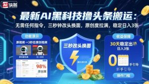 最新AI黑科技撸头条搬运,无需任何指令,三秒钟给你改头换面,原创度直接拉满,稳定日入3张【揭秘】-网创资源站