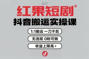 红果短剧拉新之抖音搬运实操课,1:1搬运,一刀不剪,无违规,0粉可做,收益上限高-网创资源站