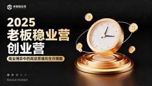 2025老板稳赚创业营：商业博弈中高级思维和生存策略，帮助创业者快速盈利-网创资源站