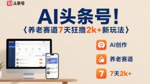 AI头条号，7天狂撸2k+，做养老赛道，新风口新玩法-网创资源站