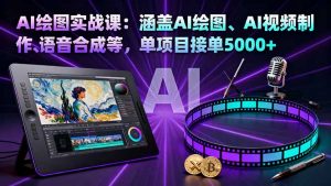 AI绘图实战课:涵盖AI绘图、AI视频制作、语音合成等,单项目接单5000+-网创资源站