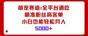 萌宠赛道,全平台通吃,精准粉丝高客单,小白也能轻松月入5k-网创资源站