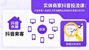 实体商家抖音投流课:抖音来客入驻装修,手机电脑端全渠道投放,数据分析优化-网创资源站