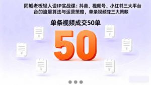 同城老板轻人设IP实战课:抖音+视频号+小红书流量算法,单条视频成交50单-网创资源站