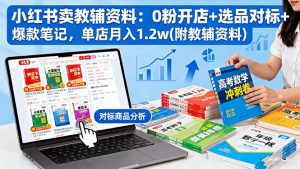 小红书卖教辅资料：0粉开店+选品对标+爆款笔记，单店月入1.2w(附教辅资料-网创资源站