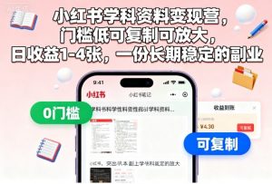 小红书学科资料变现营，门槛低可复制可放大，日收益1-4张，一份长期稳定的副业-网创资源站