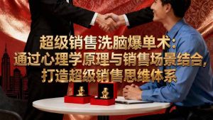 超级销售洗脑爆单术：通过心理学原理与销售场景结合,打造超级销售思维体系-网创资源站