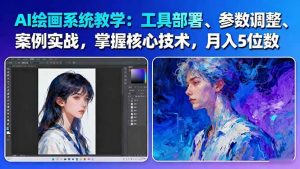 AI绘画系统教学：工具部署+参数调整+案例实战+核心技术，月入5位数-61节课-网创资源站
