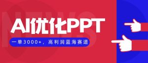AI优化制作PPT，一单3000+，高利润蓝海赛道，永不失业副业兼职项目-网创资源站