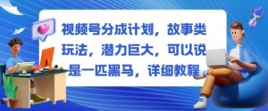 视频号分成计划，故事类玩法，潜力巨大，可以说是一匹黑马，详细教程-网创资源站