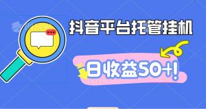 抖音平台托管挂机，打粉引流一条龙，包回收，仅需一部手机即可无限挂机，日收益50+-网创资源站