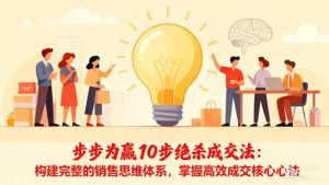 步步为赢10步绝杀成交法：构建完整的销售思维体系，掌握高效成交核心心法-网创资源站