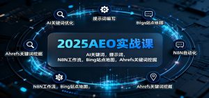 2025AEO实战课：AI关键词，提示词，N8N工作流，Bing站点地图，Ahrefs关键词挖掘-网创资源站
